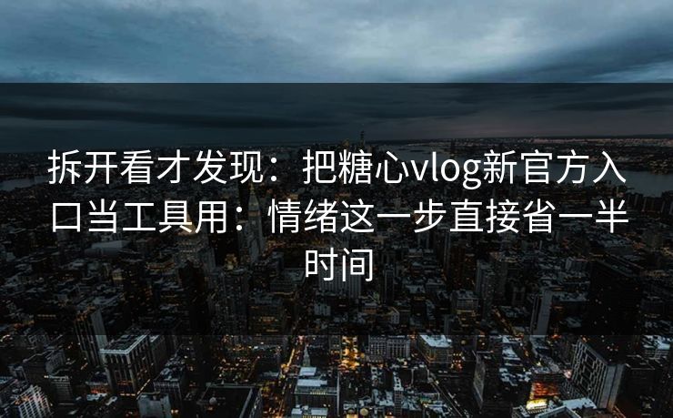 拆开看才发现:把糖心vlog新官方入口当工具用:情绪这一步直接省一半时间 第1张 拆开看才发现:把糖心vlog新官方入口当工具用:情绪这一步直接省一半时间 第1张
