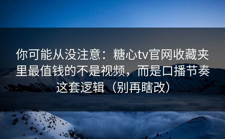 你可能从没注意:糖心tv官网收藏夹里最值钱的不是视频,而是口播节奏这套逻辑(别再瞎改) 第1张 你可能从没注意:糖心tv官网收藏夹里最值钱的不是视频,而是口播节奏这套逻辑(别再瞎改) 第1张